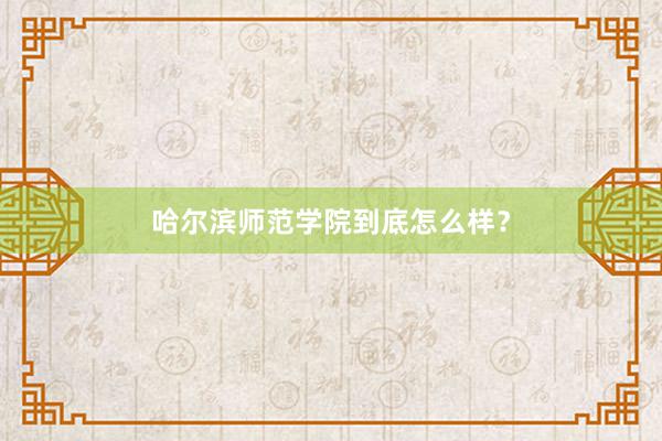 哈尔滨师范学院到底怎么样？